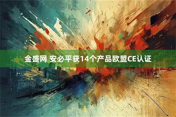 金盛网 安必平获14个产品欧盟CE认证