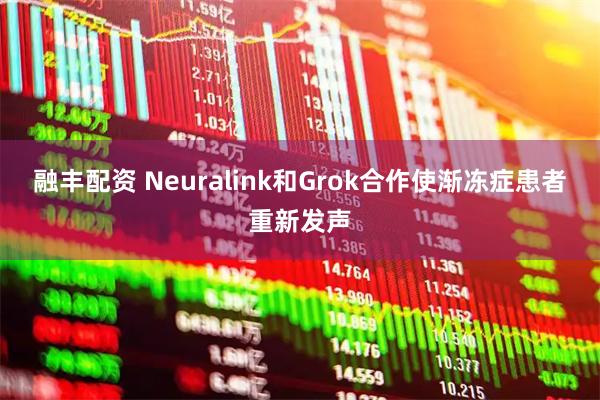 融丰配资 Neuralink和Grok合作使渐冻症患者重新发声