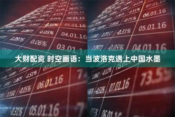 大财配资 时空画语：当波洛克遇上中国水墨
