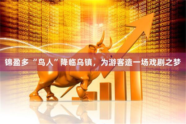 锦盈多 “鸟人”降临乌镇，为游客造一场戏剧之梦