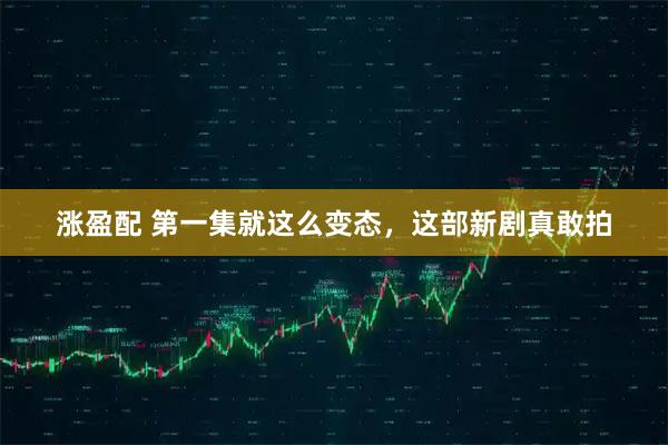 涨盈配 第一集就这么变态，这部新剧真敢拍