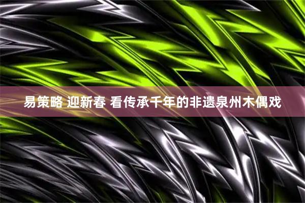 易策略 迎新春 看传承千年的非遗泉州木偶戏