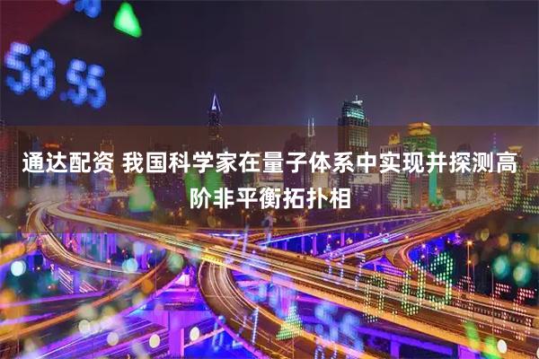 通达配资 我国科学家在量子体系中实现并探测高阶非平衡拓扑相