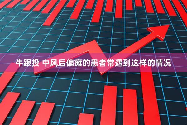 牛跟投 中风后偏瘫的患者常遇到这样的情况